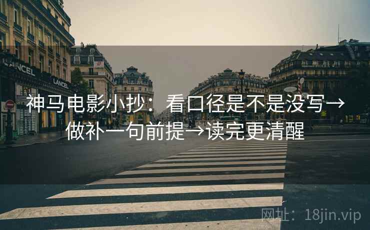 神马电影小抄：看口径是不是没写→做补一句前提→读完更清醒