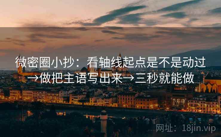 微密圈小抄:看轴线起点是不是动过→做把主语写出来→三秒就能做 微密圈小抄:看轴线起点是不是动过→做把主语写出来→三秒就能做