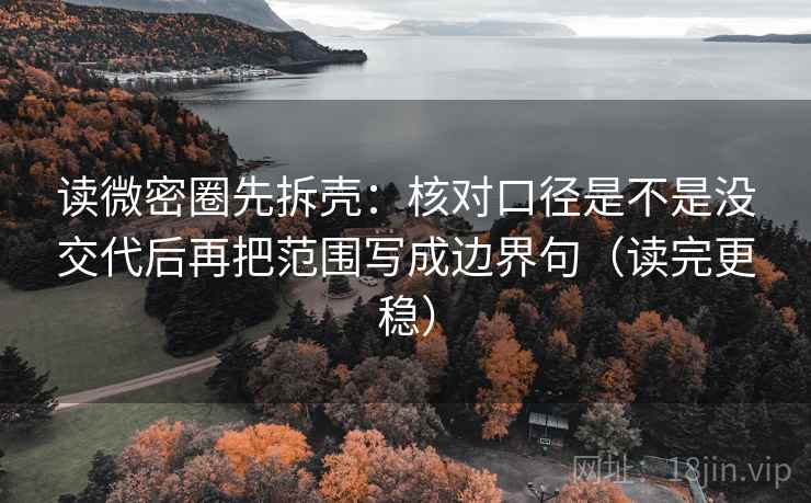 读微密圈先拆壳:核对口径是不是没交代后再把范围写成边界句(读完更稳)