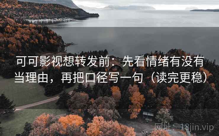 可可影视想转发前:先看情绪有没有当理由,再把口径写一句(读完更稳)