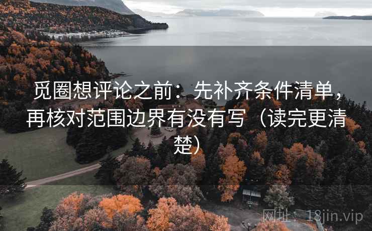 觅圈想评论之前:先补齐条件清单,再核对范围边界有没有写(读完更清楚)