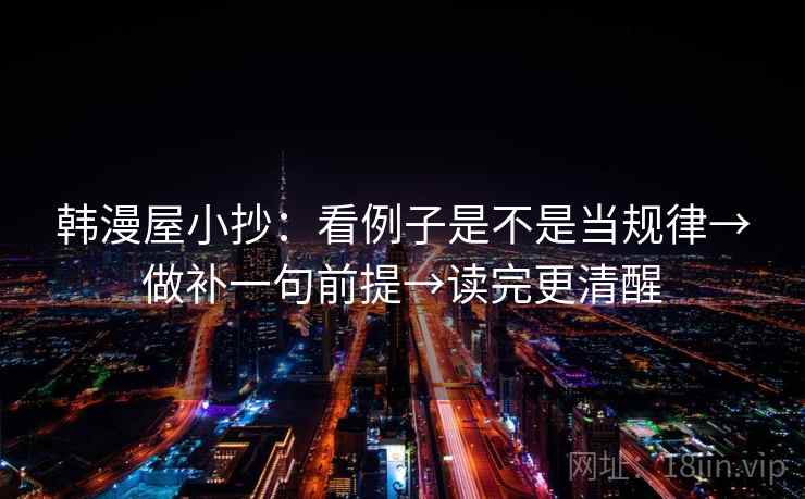 韩漫屋小抄：看例子是不是当规律→做补一句前提→读完更清醒