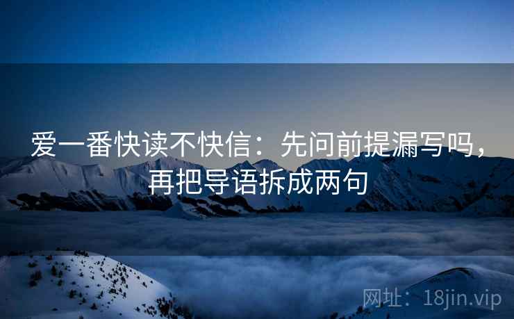 爱一番快读不快信：先问前提漏写吗，再把导语拆成两句